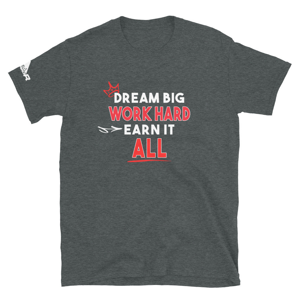 Dream Big, Work Hard, Earn it All, Short-Sleeve Unisex T-Shirt